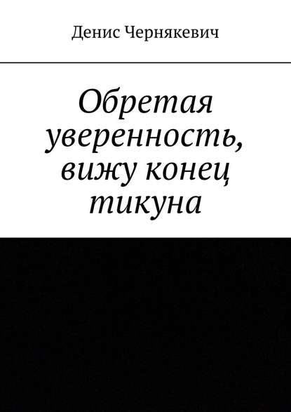 Обретая уверенность, вижу конец тикуна — Денис Чернякевич