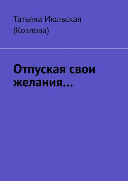 Отпуская свои желания… - Татьяна Июльская (Козлова)