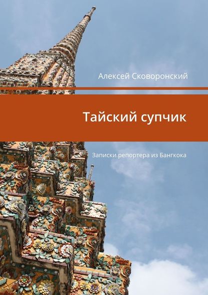 Тайский супчик. Записки репортера из Бангкока - Алексей Сковоронский