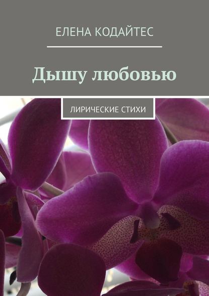 Дышу любовью. Лирические стихи - Елена Кодайтес