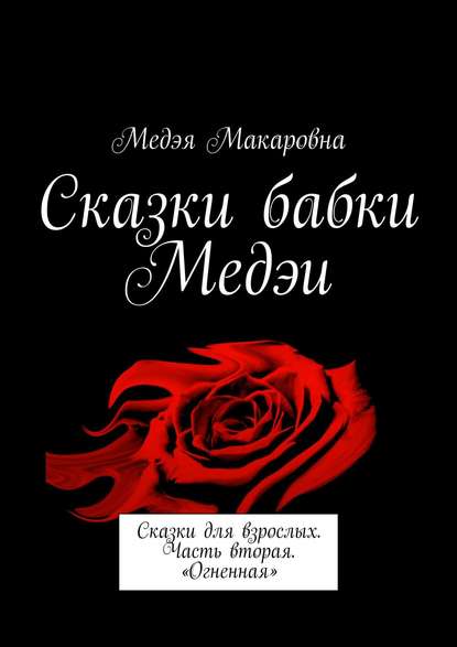 Сказки бабки Медэи. Сказки для взрослых. Часть вторая. «Огненная» - Медэя Макаровна