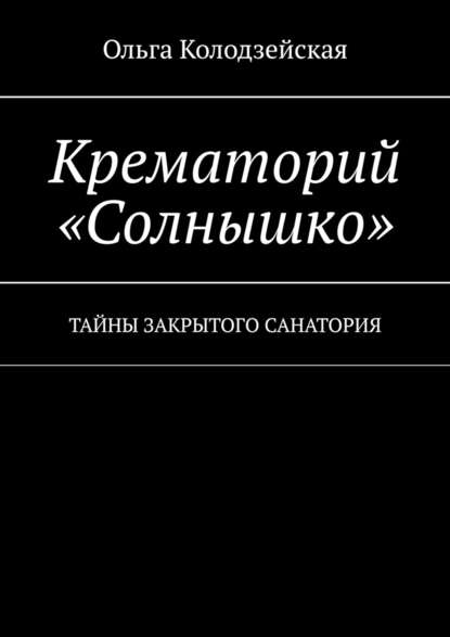 Крематорий «Солнышко». Тайны закрытого санатория - Ольга Колодзейская