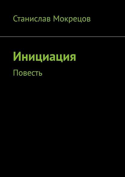 Инициация. Повесть — Станислав Мокрецов