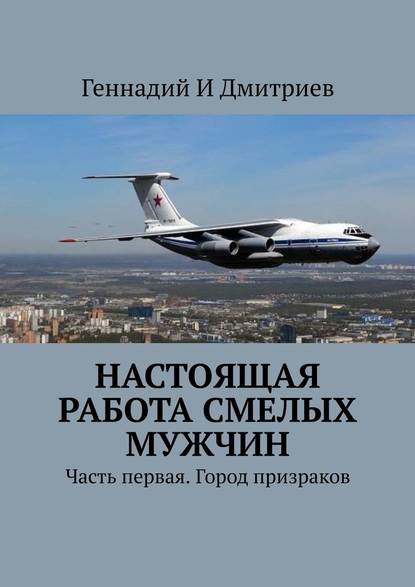 Настоящая работа смелых мужчин. Часть первая. Город призраков - Геннадий Иванович Дмитриев