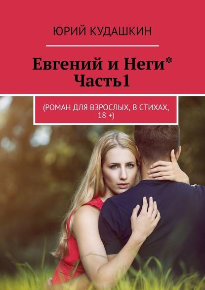 Евгений и Неги*. Часть1. (Роман для взрослых, в стихах, 18 +) - Юрий Александрович Кудашкин