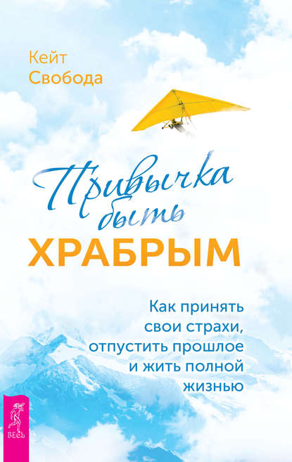 Привычка быть храбрым. Как принять свои страхи, отпустить прошлое и жить полной жизнью - Кейт Свобода