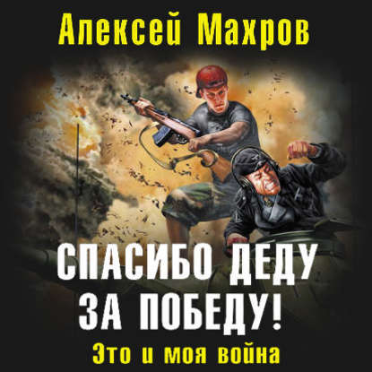 Спасибо деду за Победу! Это и моя война — Алексей Махров