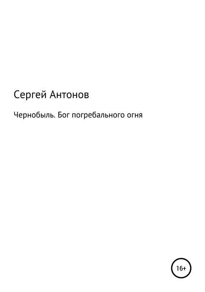 Чернобыль. Бог погребального огня — Сергей Валентинович Антонов