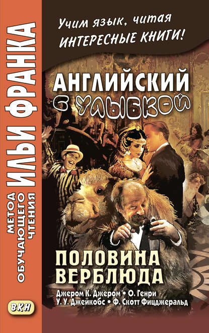 Английский с улыбкой. Половина верблюда. Джером К. Джером, О. Генри, У. У. Джейкобс, Ф. Скотт Фицджеральд / The camel’s back. Jerome K. Jerome, O. Henry, W. W. Jacobs, F. Scott Fitzgerald — О. Генри