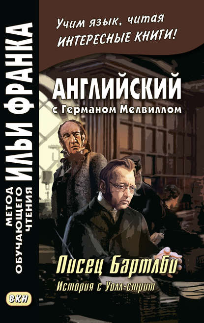 Английский с Германом Мелвиллом. Писец Бартлби. История с Уолл-стрит / Herman Melville. Bartleby, The Scrivener. A Story of Wall-Street - Герман Мелвилл