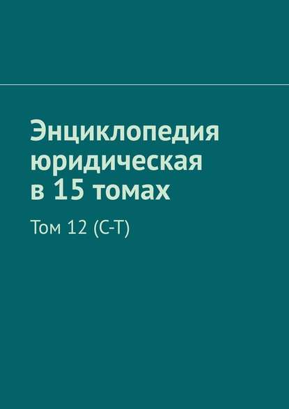 Энциклопедия юридическая в 15 томах. Том 12 (С–Т) - Рудольф Левонович Хачатуров