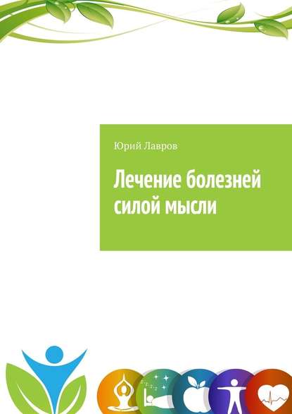 Лечение болезней силой мысли. Исцели себя сам. Эффект Плацебо - Юрий Лавров