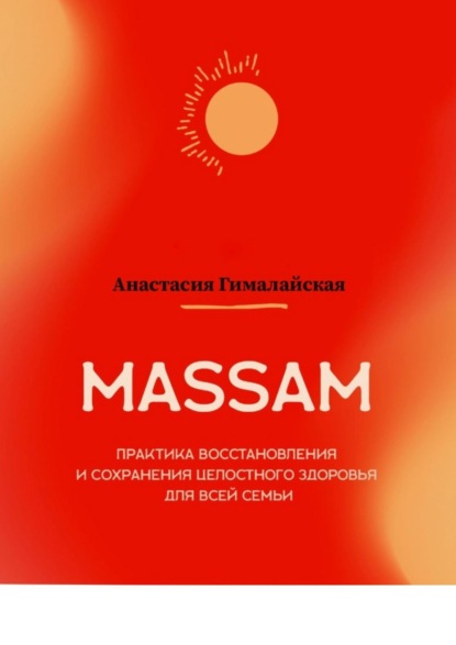 MASSAM. Практика восстановления и сохранения целостного здоровья для всей семьи — Анастасия Гималайская