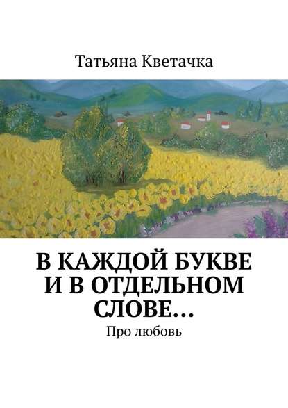 В каждой букве и в отдельном слове… Про любовь - Татьяна Кветачка