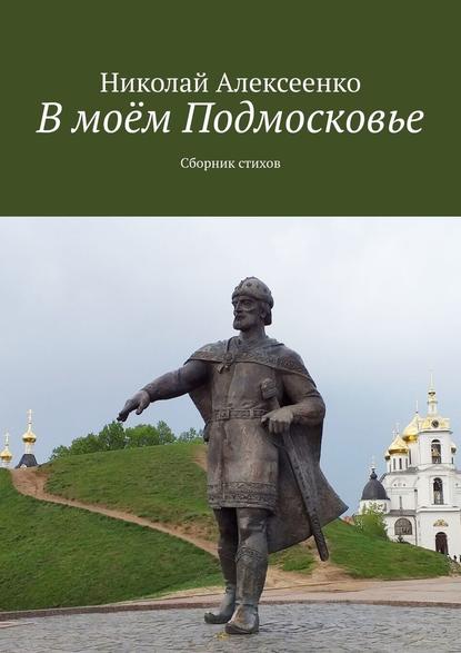 В моём Подмосковье. Сборник стихов — Николай Алексеенко