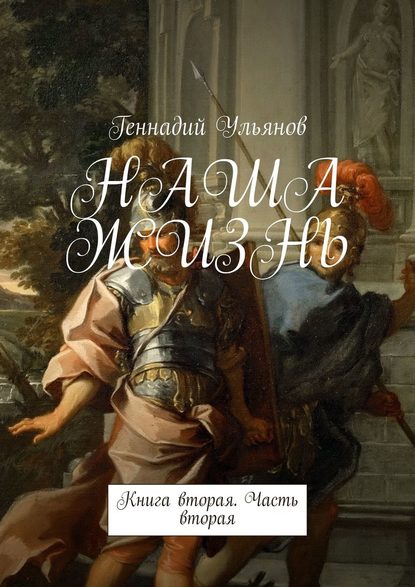 НАША ЖИЗНЬ. Книга вторая. Часть вторая - Геннадий Иванович Ульянов