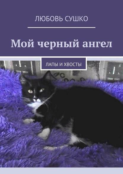 Мой черный ангел. Лапы и хвосты — Любовь Сушко