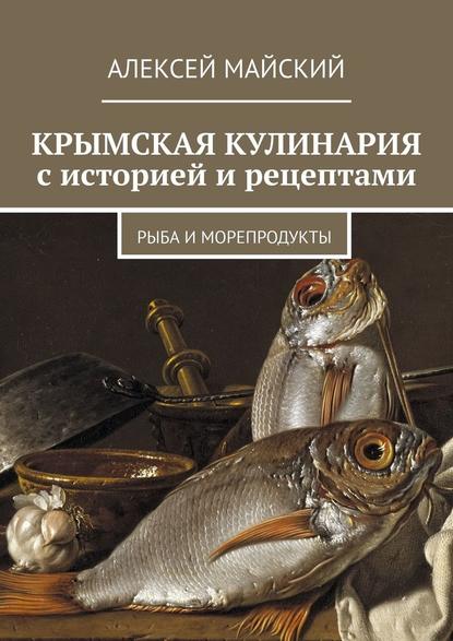 Крымская кулинария с историей и рецептами. Рыба и морепродукты — Алексей Майский