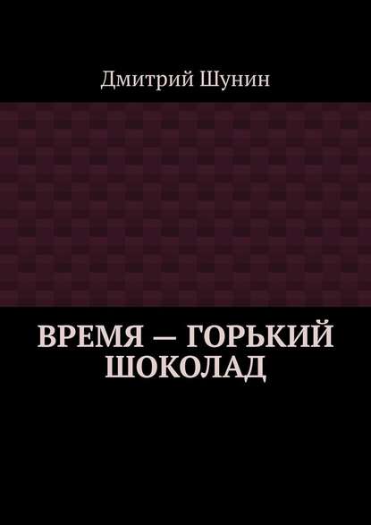 Время – горький шоколад - Дмитрий Шунин