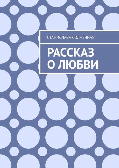 Рассказ о любви — Станислава Солнечная