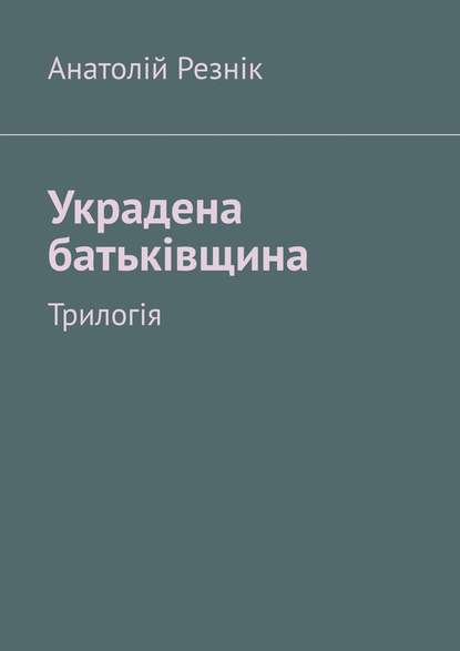 Украдена батьківщина. Трилогія - Анатолій Резнік