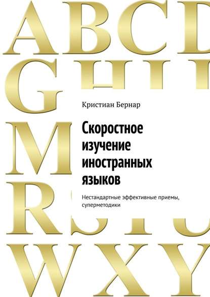 Скоростное изучение иностранных языков. Нестандартные эффективные приемы, суперметодики — Кристиан Бернар