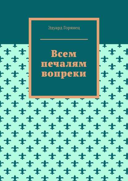 Всем печалям вопреки — Эдуард Горянец