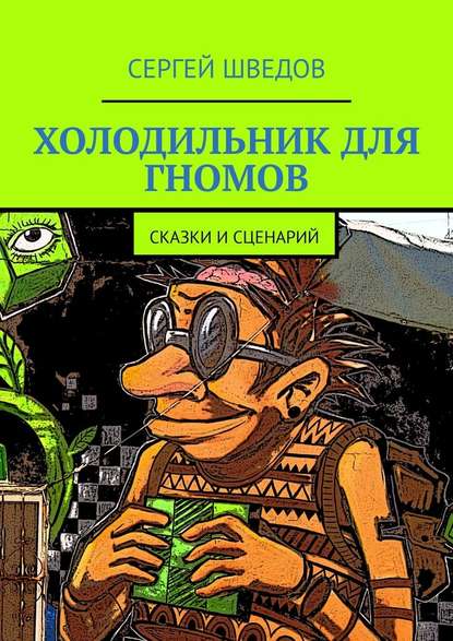 Холодильник для гномов. Сказки и сценарий - Сергей Шведов