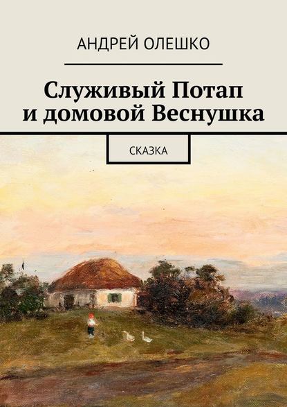 Служивый Потап и домовой Веснушка. Сказка - Андрей Олешко