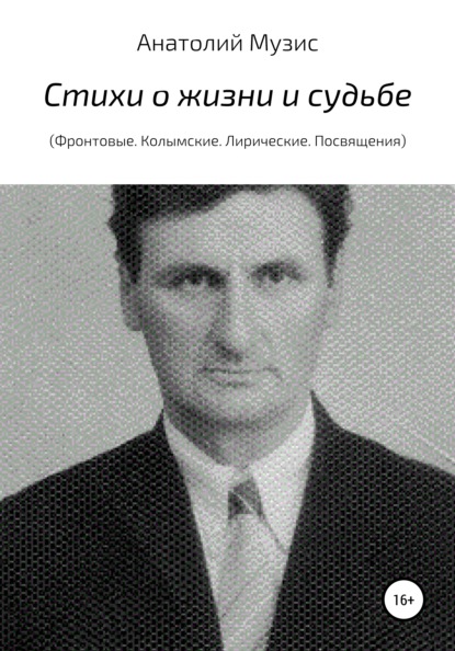 Стихи о жизни и судьбе. Фронтовые, Колымские. Лирические. Посвящения — Анатолий Музис