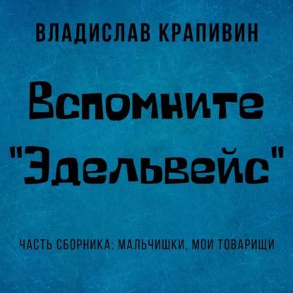 Вспомните «Эдельвейс» — Владислав Крапивин