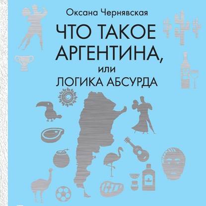 Что такое Аргентина, или Логика абсурда — Оксана Чернявская