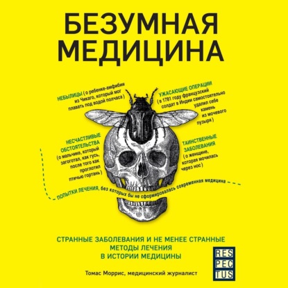 Безумная медицина. Странные заболевания и не менее странные методы лечения в истории медицины - Томас Моррис