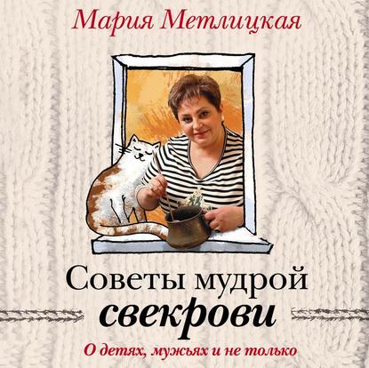 Советы мудрой свекрови. О детях, мужьях и не только… - Мария Метлицкая