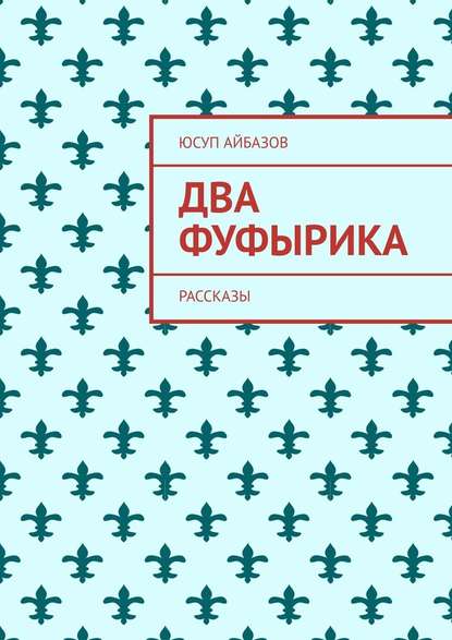 Два фуфырика. Рассказы — Юсуп Айбазов