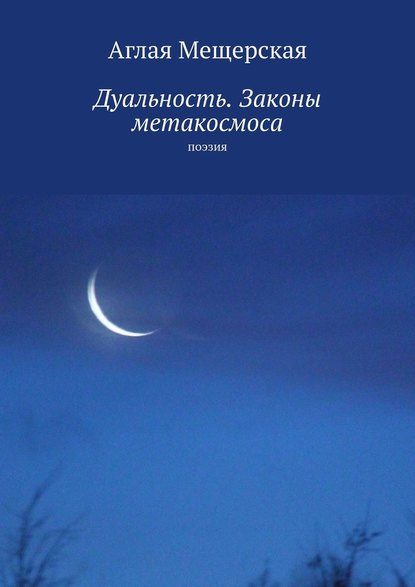 Дуальность. Законы метакосмоса. Поэзия - Аглая Мещерская