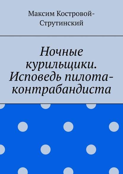 Ночные курильщики. Исповедь пилота-контрабандиста — Максим Николаевич Костровой-Струтинский