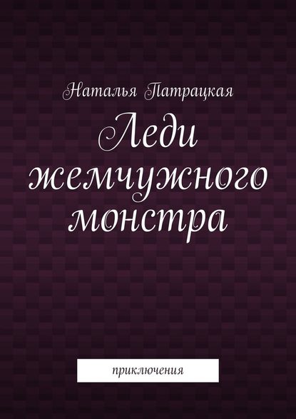 Леди жемчужного монстра. Приключения - Наталья Патрацкая