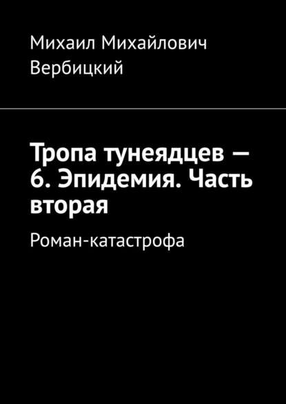 Тропа тунеядцев – 6. Эпидемия. Часть вторая. Роман-катастрофа - Михаил Михайлович Вербицкий