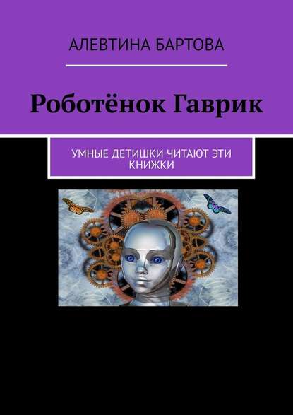 Роботёнок Гаврик. Умные детишки читают эти книжки — Алевтина Бартова