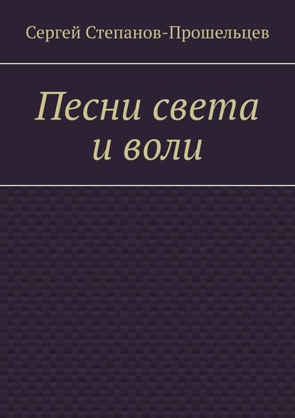 Песни света и воли. Стихи разных лет — Сергей Степанов-Прошельцев