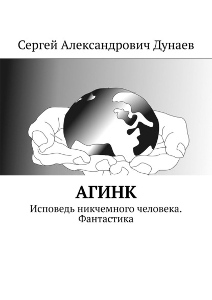 АГИНК. Исповедь никчемного человека. Фантастика - Сергей Александрович Дунаев