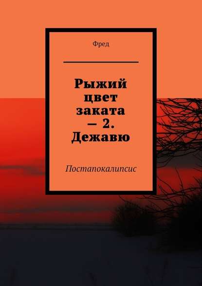 Рыжий цвет заката – 2. Дежавю. Постапокалипсис - Фред