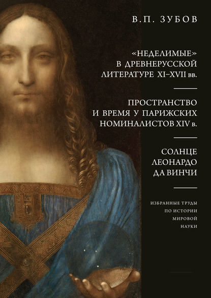 «Неделимые» в древнерусской литературе XI–XVII вв. Пространство и время у парижских номиналистов XIV в. Солнце Леонардо Да Винчи - В. П. Зубов