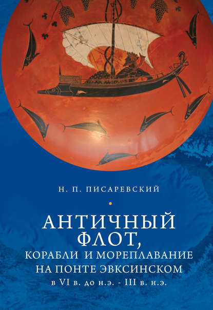 Античный флот, корабли и мореплавание на Понте Эвксинском в VI в. до н.э. – III в. н.э. - Н. П. Писаревский