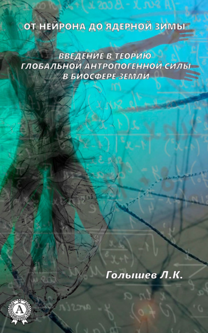 От нейрона до ядерной зимы. Введение в теорию глобальной антропогенной силы в биосфере Земли — Л. К. Голышев