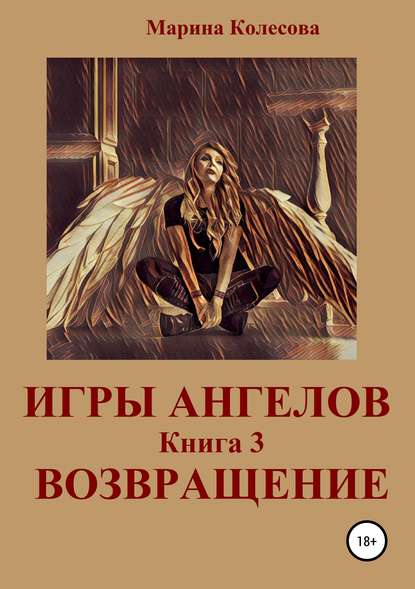 Игры ангелов. Книга 3. Возвращение — Марина Колесова