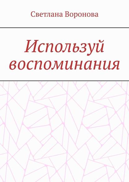 Используй воспоминания — Светлана Викторовна Воронова