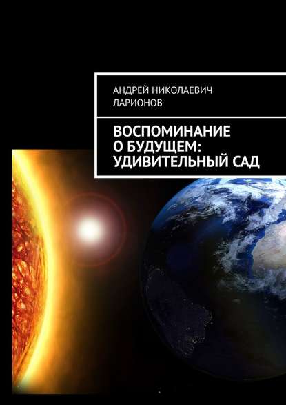 Воспоминание о будущем: Удивительный сад - Андрей Николаевич Ларионов