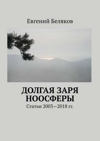 Долгая заря Ноосферы. Статьи 2003-2018 гг. — Евгений Беляков